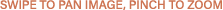 Swipe to pan image, pinch to zoom